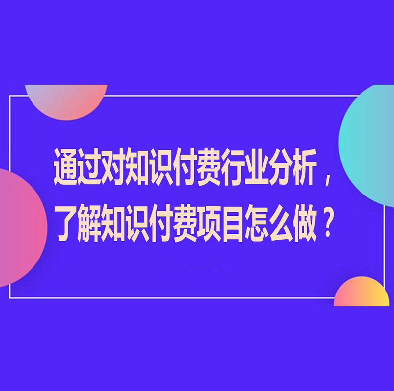 通过对知识付费行业分析，了解知识付费项目怎么做？